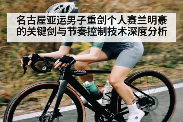 名古屋亚运男子重剑个人赛兰明豪的关键剑与节奏控制技术深度分析